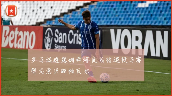 罗马诺透露姆希塔良或将退役马赛暂无意买断帕瓦尔