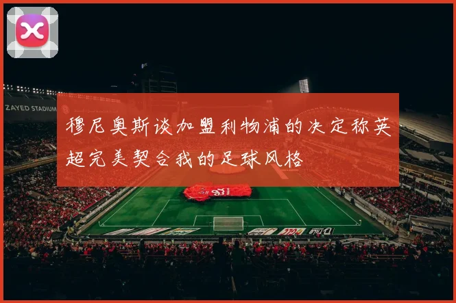 穆尼奥斯谈加盟利物浦的决定称英超完美契合我的足球风格