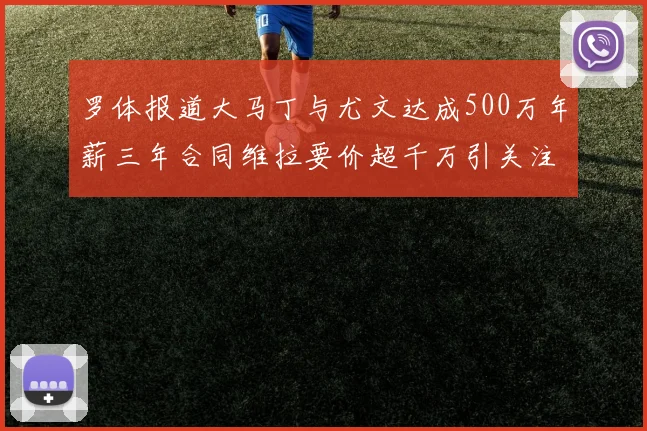 罗体报道大马丁与尤文达成500万年薪三年合同维拉要价超千万引关注