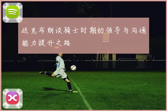 迈克布朗谈骑士时期的领导与沟通能力提升之路
