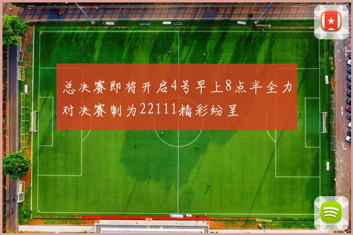 总决赛即将开启4号早上8点半全力对决赛制为22111精彩纷呈