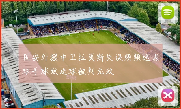 国安外援中卫拉莫斯失误频频送点球手球致进球被判无效