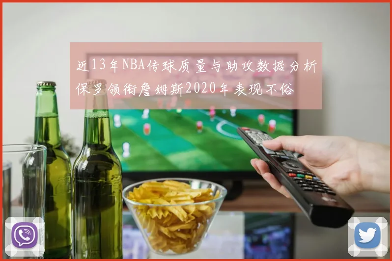 近13年NBA传球质量与助攻数据分析保罗领衔詹姆斯2020年表现不俗