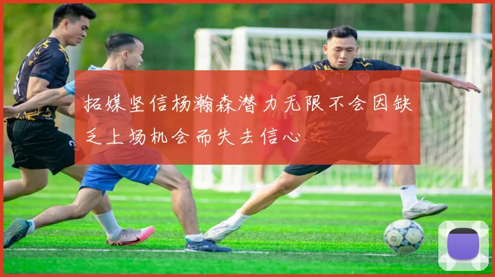 拓媒坚信杨瀚森潜力无限不会因缺乏上场机会而失去信心