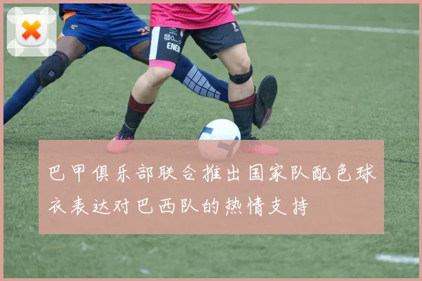 巴甲俱乐部联合推出国家队配色球衣表达对巴西队的热情支持